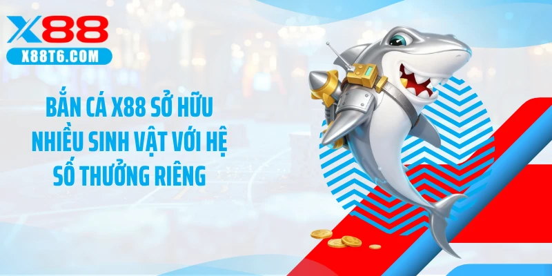 Bắn cá X88 sở hữu nhiều sinh vật với hệ số thưởng riêng