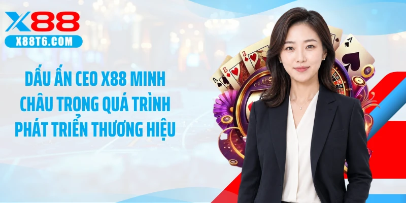 Dấu ấn CEO X88 Minh Châu trong quá trình phát triển thương hiệu